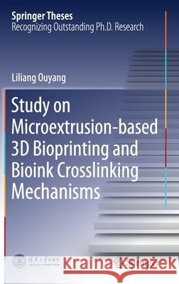 Study on Microextrusion-Based 3D Bioprinting and Bioink Crosslinking Mechanisms Ouyang, Liliang 9789811394546