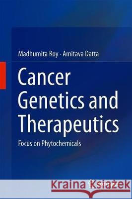 Cancer Genetics and Therapeutics: Focus on Phytochemicals Roy, Madhumita 9789811394706 Springer