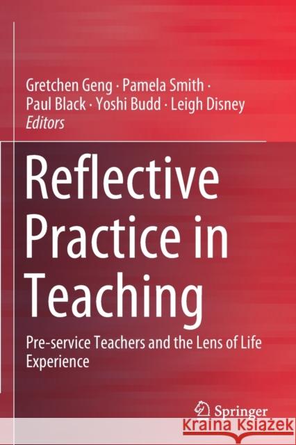 Reflective Practice in Teaching: Pre-Service Teachers and the Lens of Life Experience Gretchen Geng Pamela Smith Paul Black 9789811394775 Springer