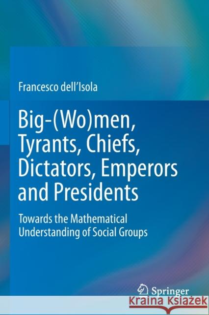 Big-(Wo)Men, Tyrants, Chiefs, Dictators, Emperors and Presidents: Towards the Mathematical Understanding of Social Groups Francesco Dell'isola 9789811394812