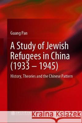 A Study of Jewish Refugees in China (1933-1945): History, Theories and the Chinese Pattern Pan, Guang 9789811394829 Springer