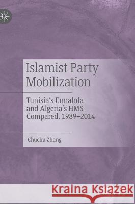 Islamist Party Mobilization: Tunisia's Ennahda and Algeria's HMS Compared, 1989-2014 Zhang, Chuchu 9789811394867 Palgrave MacMillan