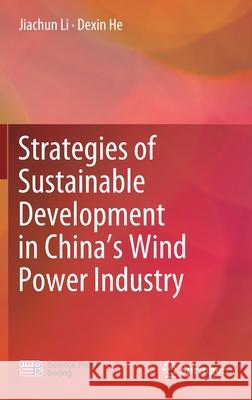 Strategies of Sustainable Development in China's Wind Power Industry Jiachun Li Dexin He 9789811395154 Springer