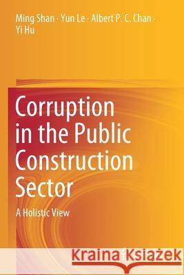 Corruption in the Public Construction Sector: A Holistic View Ming Shan Yun Le Albert P. C. Chan 9789811395529