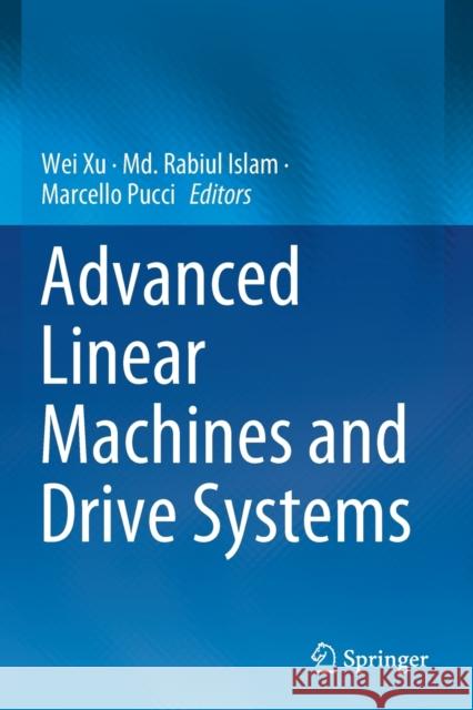 Advanced Linear Machines and Drive Systems Wei Xu MD Rabiul Islam Marcello Pucci 9789811396182 Springer