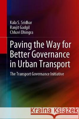 Paving the Way for Better Governance in Urban Transport: The Transport Governance Initiative Seetharam Sridhar, Kala 9789811396199 Springer