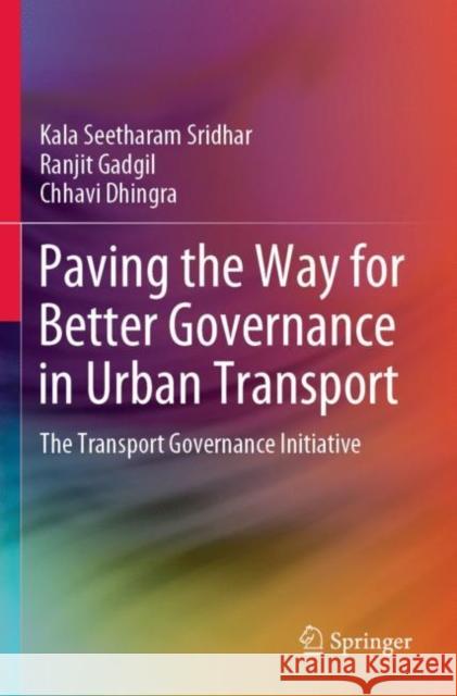 Paving the Way for Better Governance in Urban Transport: The Transport Governance Initiative Kala Seethara Ranjit Gadgil Chhavi Dhingra 9789811396229 Springer