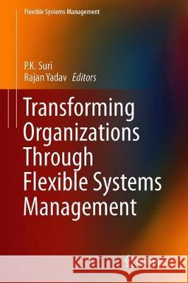 Transforming Organizations Through Flexible Systems Management P. K. Suri Rajan Yadav 9789811396397 Springer