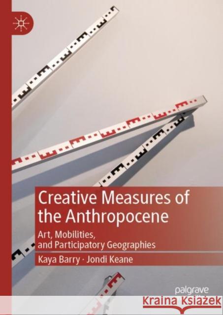 Creative Measures of the Anthropocene: Art, Mobilities, and Participatory Geographies Barry, Kaya 9789811396472