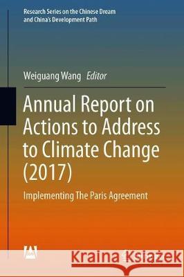 Annual Report on China's Response to Climate Change (2017): Implementing the Paris Agreement Wang, Weiguang 9789811396595 Springer
