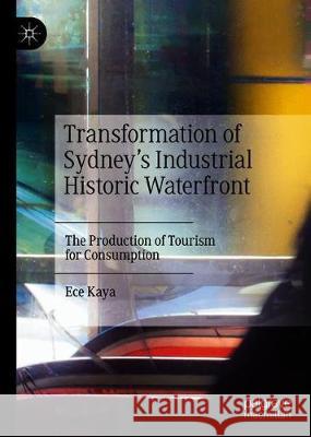 Transformation of Sydney's Industrial Historic Waterfront: The Production of Tourism for Consumption Kaya, Ece 9789811396670 Palgrave MacMillan