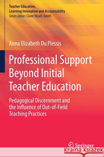 Professional Support Beyond Initial Teacher Education: Pedagogical Discernment and the Influence of Out-Of-Field Teaching Practices Du Plessis, Anna Elizabeth 9789811397240 Springer