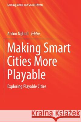 Making Smart Cities More Playable: Exploring Playable Cities Anton Nijholt 9789811397677