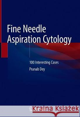 Fine Needle Aspiration Cytology: 100 Interesting Cases Dey, Pranab 9789811397714 Springer