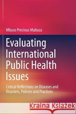 Evaluating International Public Health Issues: Critical Reflections on Diseases and Disasters, Policies and Practices Mabuza, Mbuso Precious 9789811397899 Springer Singapore