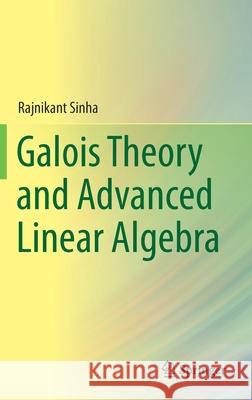 Galois Theory and Advanced Linear Algebra Rajnikant Sinha 9789811398483 Springer