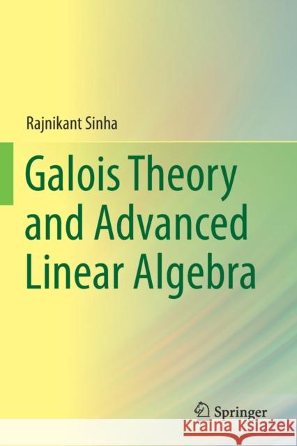 Galois Theory and Advanced Linear Algebra Rajnikant Sinha 9789811398513 Springer