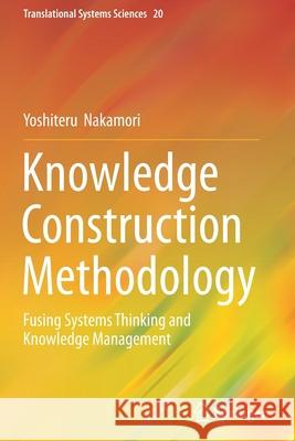 Knowledge Construction Methodology: Fusing Systems Thinking and Knowledge Management Yoshiteru Nakamori   9789811398896 Springer
