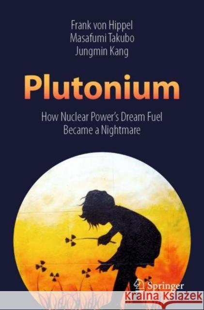 Plutonium: How Nuclear Power's Dream Fuel Became a Nightmare Frank Vo Masafumi Takubo Jungmin Kang 9789811399039