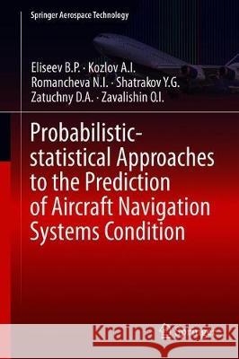 Probabilistic-Statistical Approaches to the Prediction of Aircraft Navigation Systems Condition Eliseev B. P.                            Kozlov a. I.                             Romancheva N. I. 9789811399220 Springer