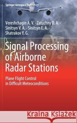 Signal Processing of Airborne Radar Stations: Plane Flight Control in Difficult Meteoconditions Vereshchagin a. V. 9789811399879