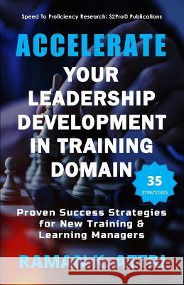 Accelerate Your Leadership Development in Training Domain: Proven Success Strategies for New Training & Learning Managers Raman K. Attri 9789811400667