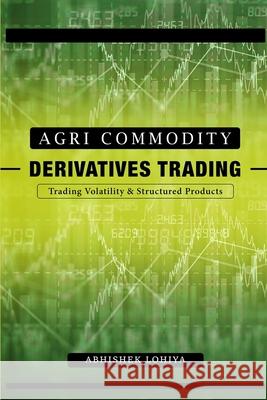 Agri-Commodity Derivatives Trading: Trading Volatility & Structured Products Abhishek Lohiya 9789811401701 Abhishek Lohiya