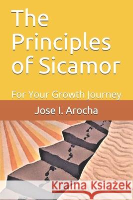 The Principles of Sicamor: For Your Growth Journey Jose I. Arocha 9789811433023