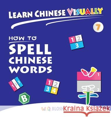 Learn Chinese Visually 7: How to Spell Chinese Words - Preschoolers' First Chinese Book (Age 6) Blosh, W. Q. 9789811441691 Qblosh
