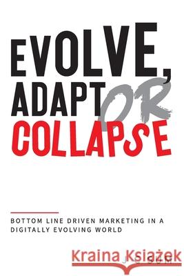 Evolve, Adapt or Collapse: Bottom Line Driven Marketing in a Digitally Evolving World J. C. Sum 9789811446719 Evolve & Adapt