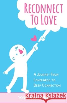 Reconnect to Love: A Journey From Loneliness to Deep Connection Yong Kang Chan 9789811465208