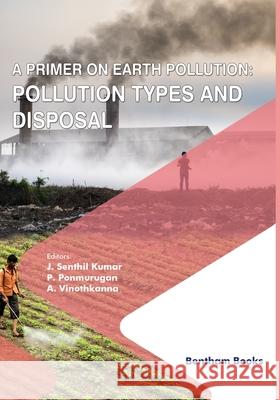 A Primer on Earth Pollution: Pollution Types and Disposal P. Ponmurugan A. Vinoth Kanna J. Senthil Kumar 9789811476549 Bentham Science Publishers