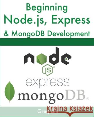 Beginning Node.js, Express & MongoDB Development Greg Lim 9789811480287 Greg Lim