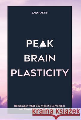 Peak Brain Plasticity: Remember What You Want to Remember and Forget What You Can't Forget Said Hasyim 9789811499579 Said Hasyim