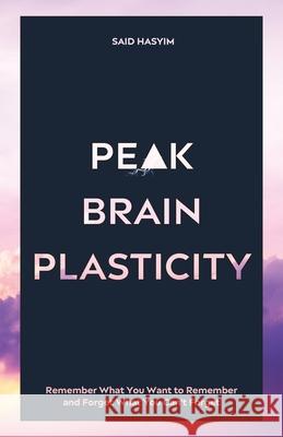 Peak Brain Plasticity: Remember What You Want to Remember and Forget What You Can't Forget Said Hasyim 9789811499586 Said Hasyim