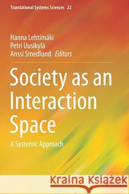 Society as an Interaction Space: A Systemic Approach Lehtim Petri Uusikyl 9789811500718 Springer