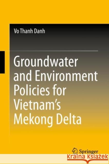 Groundwater and Environment Policies for Vietnam's Mekong Delta Vo Thanh Danh 9789811500848 Springer