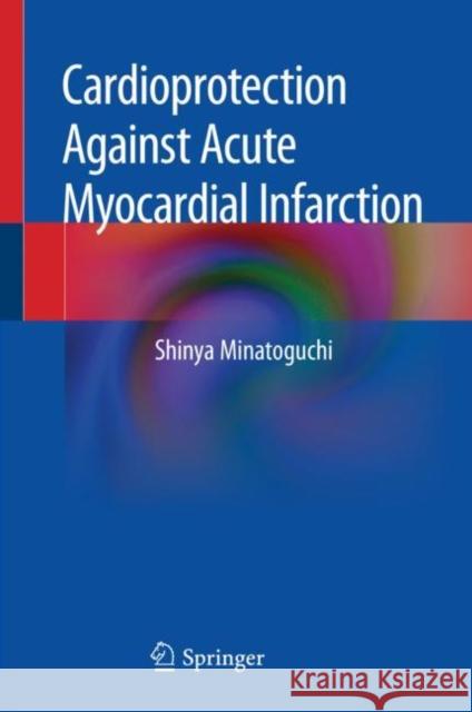 Cardioprotection Against Acute Myocardial Infarction Shinya Minatoguchi 9789811501654 Springer