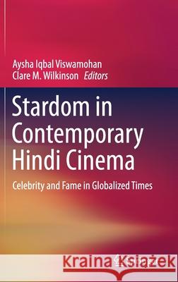 Stardom in Contemporary Hindi Cinema: Celebrity and Fame in Globalized Times Viswamohan, Aysha Iqbal 9789811501906 Springer