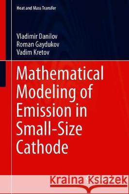 Mathematical Modeling of Emission in Small-Size Cathode Vladimir Danilov Roman Gaydukov Vadim Kretov 9789811501944