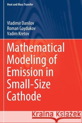 Mathematical Modeling of Emission in Small-Size Cathode Vladimir Danilov Roman Gaydukov Vadim Kretov 9789811501975