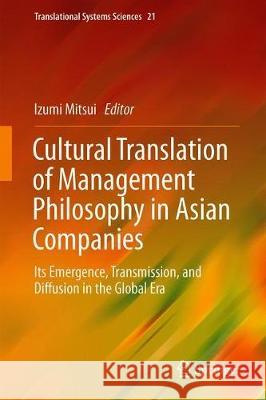 Cultural Translation of Management Philosophy in Asian Companies: Its Emergence, Transmission, and Diffusion in the Global Era Mitsui, Izumi 9789811502408 Springer