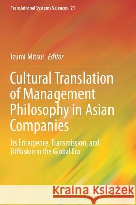 Cultural Translation of Management Philosophy in Asian Companies: Its Emergence, Transmission, and Diffusion in the Global Era Izumi Mitsui 9789811502439 Springer