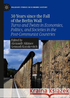 30 Years Since the Fall of the Berlin Wall: Turns and Twists in Economies, Politics, and Societies in the Post-Communist Countries Akimov, Alexandr 9789811503160 Palgrave MacMillan