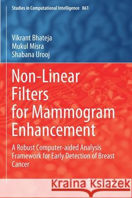 Non-Linear Filters for Mammogram Enhancement: A Robust Computer-Aided Analysis Framework for Early Detection of Breast Cancer Vikrant Bhateja Mukul Misra Shabana Urooj 9789811504440 Springer