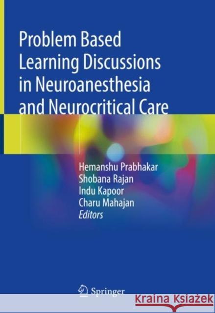 Problem Based Learning Discussions in Neuroanesthesia and Neurocritical Care Hemanshu Prabhakar Shobana Rajan Indu Kapoor 9789811504570 Springer