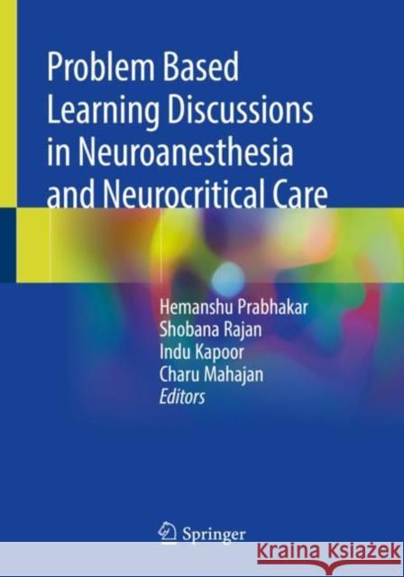 Problem Based Learning Discussions in Neuroanesthesia and Neurocritical Care Hemanshu Prabhakar Shobana Rajan Indu Kapoor 9789811504600 Springer