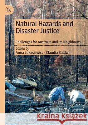Natural Hazards and Disaster Justice: Challenges for Australia and Its Neighbours Anna Lukasiewicz Claudia Baldwin 9789811504686