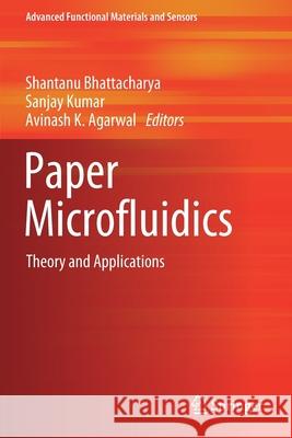 Paper Microfluidics: Theory and Applications Shantanu Bhattacharya Sanjay Kumar Avinash K. Agarwal 9789811504914 Springer