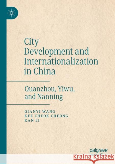 City Development and Internationalization in China: Quanzhou, Yiwu, and Nanning Qianyi Wang Kee Cheok Cheong Ran Li 9789811505461 Palgrave MacMillan